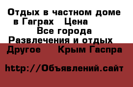 Отдых в частном доме в Гаграх › Цена ­ 350 - Все города Развлечения и отдых » Другое   . Крым,Гаспра